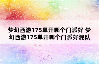 梦幻西游175单开哪个门派好 梦幻西游175单开哪个门派好混队